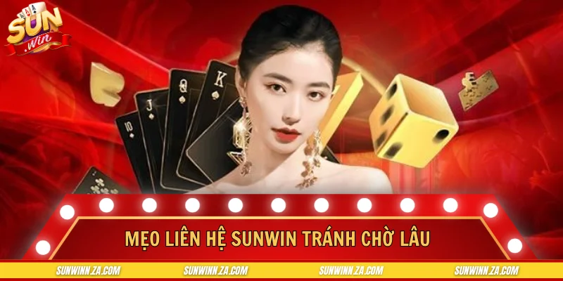 Mẹo liên hệ SUNWIN tránh chờ lâu và rối thông tin