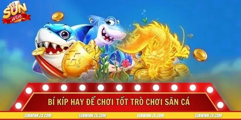 Bí kíp hay để chơi tốt trò chơi săn cá đổi thưởng online